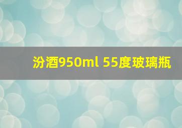 汾酒950ml 55度玻璃瓶